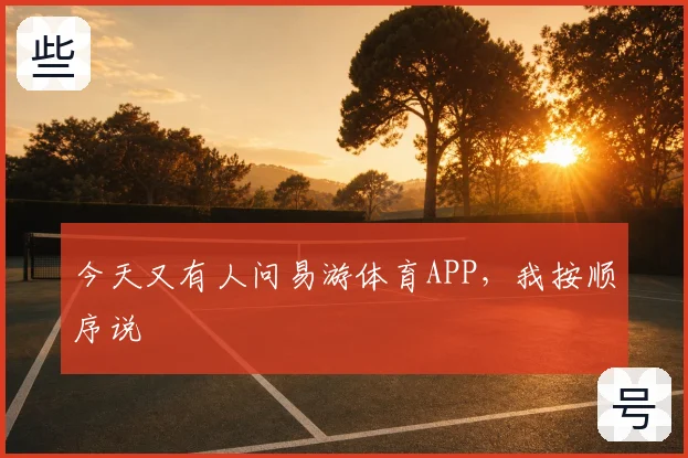 今天又有人问易游体育APP，我按顺序说